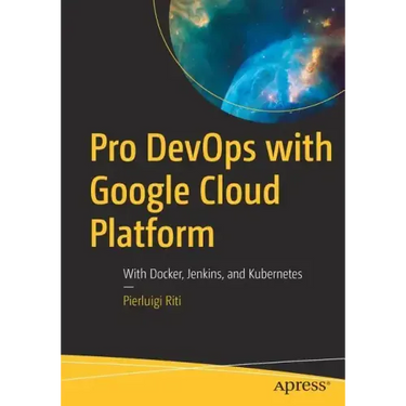 Pro Devops with Google Cloud Platform: With Docker, Jenkins, and Kubernetes