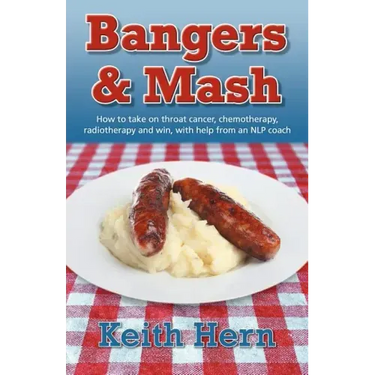 Bangers and MASH - How to Take on Throat Cancer, Chemotherapy, Radiotherapy and Win, with Help from an Nlp Coach