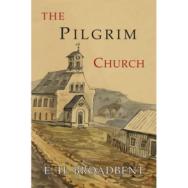 The Pilgrim Church: Being Some Account of the Continuance Through Succeeding Centuries of Churches Practising the Principles Taught and Exemplified in