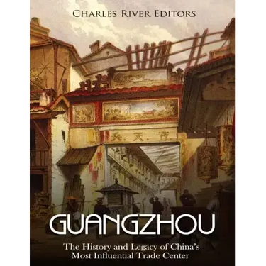 Guangzhou: The History and Legacy of China's Most Influential Trade Center