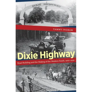 Dixie Highway: Road Building and the Making of the Modern South, 1900-1930