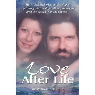 Love After Life: How I defeated grief and developed a fulfilling relationship with my soul-mate after she passed from the physical.