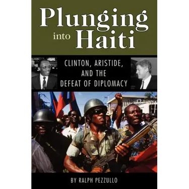 Plunging Into Haiti: Clinton, Aristide, and the Defeat of Diplomacy