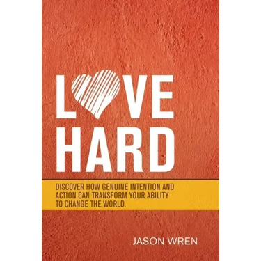 Love Hard: Discover How Genuine Intention and Action Can Transform Your Ability to Change the World.