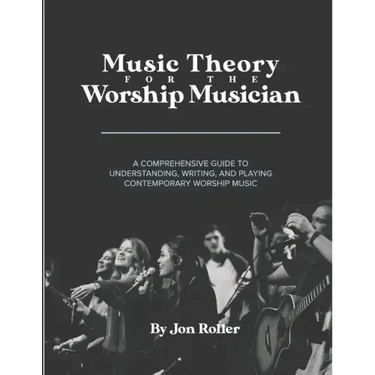 Music Theory for the Worship Musician: A Comprehensive Guide to Understanding, Writing, and Playing Contemporary Worship Music