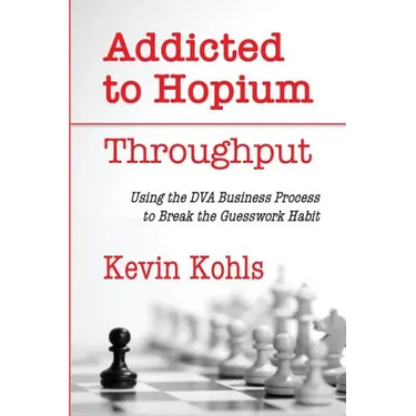 Addicted To Hopium - Throughput: Using the DVA Business Process to Break the Guesswork Habit