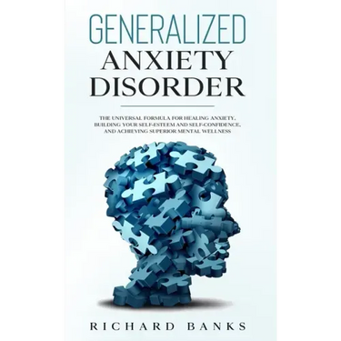Generalized Anxiety Disorder: The Universal Formula for Healing Anxiety, Building Your Self-Esteem and Self-Confidence, and Achieving Superior Mental