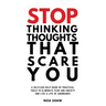 stop thinking thoughts that scare you: a selfless help guide of practical tools to eliminate fear and anxiety and live a life of abundance