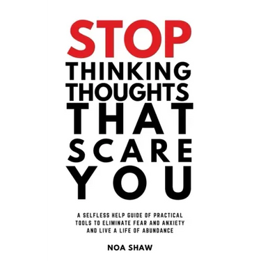 stop thinking thoughts that scare you: a selfless help guide of practical tools to eliminate fear and anxiety and live a life of abundance