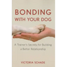 Bonding with Your Dog: A Trainer's Secrets for Building a Better Relationship