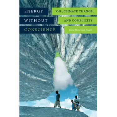 Energy Without Conscience: Oil, Climate Change, and Complicity