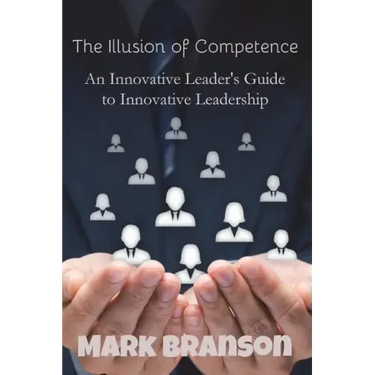 The Illusion of Competence: An Innovative Leader's Guide to Innovative Leadership