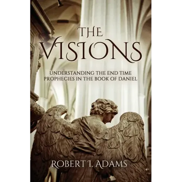 The Visions: Understanding the End Time Prophecies in the Book of Daniel