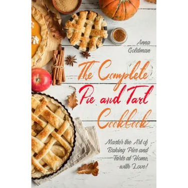 The Complete Pie and Tart Cookbook: Master the Art of Baking Pies and Tarts at Home, with Love!