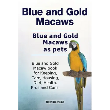 Blue and Gold Macaws. Blue and Gold Macaws as pets. Blue and Gold Macaw book for Keeping, Care, Housing, Diet, Health. Pros and Cons.