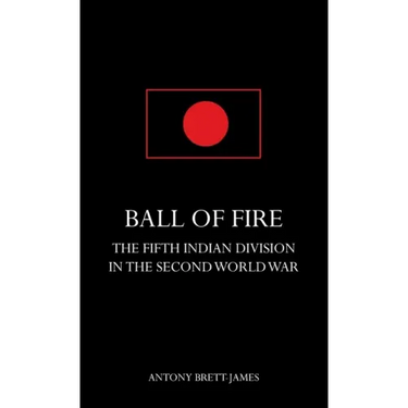 BALL OF FIREThe Fifth Indian Division in the Second World War.