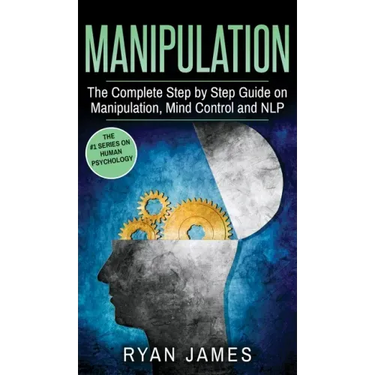 Manipulation: The Complete Step by Step Guide on Manipulation, Mind Control and NLP (Manipulation Series) (Volume 3)