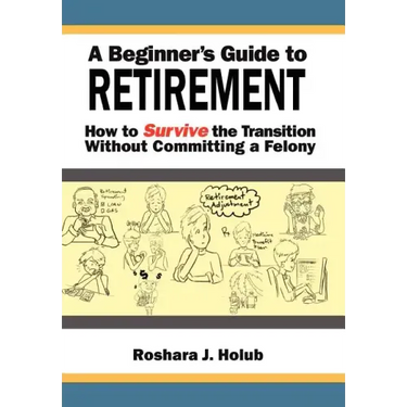 A Beginner's Guide To Retirement: How to Survive the Transition Without Committing a Felony