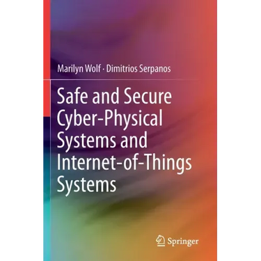 Safe and Secure Cyber-Physical Systems and Internet-Of-Things Systems