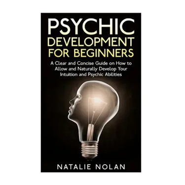 Psychic Development for Beginners: A Clear and Concise Guide on How to Allow and Naturally Develop Your Intuition and Psychic Abilities