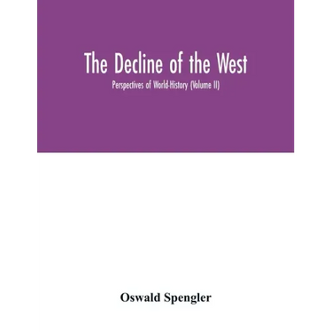 The decline of the West; Perspectives of World-History (Volume II)