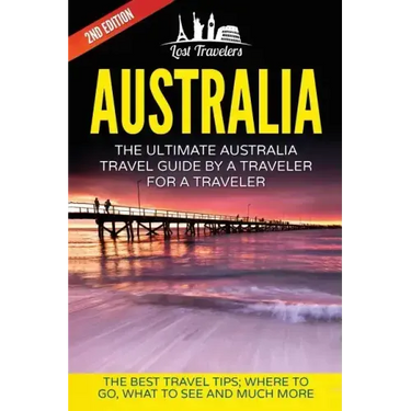 Australia: The Ultimate Australia Travel Guide By A Traveler For A Traveler: The Best Travel Tips; Where To Go, What To See And Much More