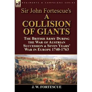 Sir John Fortescue's 'A Collision of Giants': the British Army During the War of Austrian Succession & Seven Years' War in Europe 1740-1763