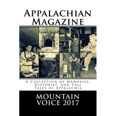 Appalachian Magazine's Mountain Voice: 2017: A Collection of Memories, Histories, and Tall Tales of Appalachia