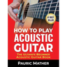 How To Play Acoustic Guitar: The Ultimate Beginner Acoustic Guitar Book
