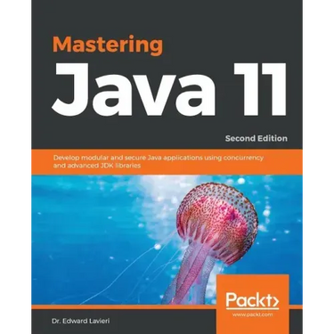 Mastering Java 11 - Second Edition: Develop modular and secure Java applications using concurrency and advanced JDK libraries