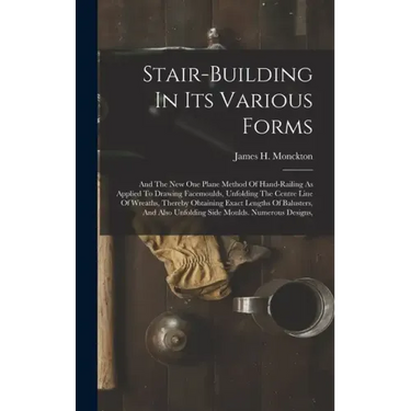Stair-building In Its Various Forms: And The New One Plane Method Of Hand-railing As Applied To Drawing Facemoulds, Unfolding The Centre Line Of Wreat