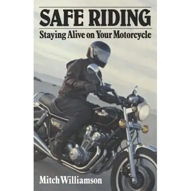 Safe Riding - Staying Alive on Your Motorcycle: The Complete Safety Manual