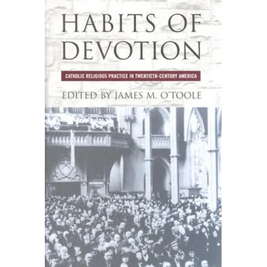 Habits of Devotion: Catholic Religious Practice in Twentieth-Century America