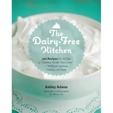 Dairy-Free Kitchen: 100 Recipes for All the Creamy Foods You Love--Without Lactose, Casein, or Dairy