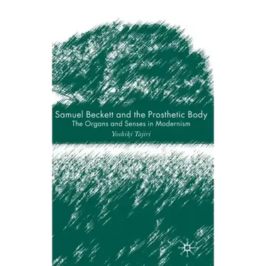 Samuel Beckett and the Prosthetic Body: The Organs and Senses in Modernism