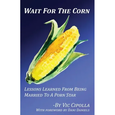 Wait For The Corn: Lessons Learned From Being Married To A Porn Star