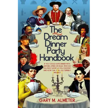 The Official Dream Dinner Party Handbook: If You Could Have Dinner with Anyone, Living or Dead, Who Do You Pick? How Do You Choose? and How Can It All