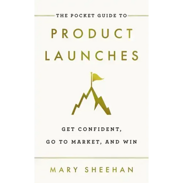 The Pocket Guide to Product Launches: Get Confident, Go to Market, and Win