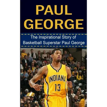 Paul George: The Inspirational Story of Basketball Superstar Paul George