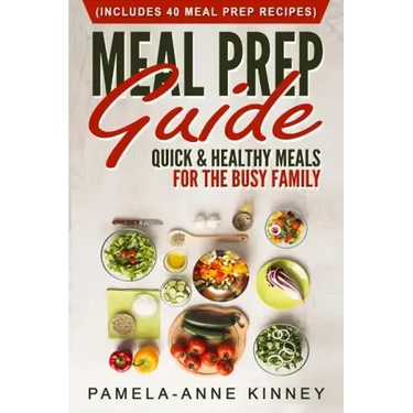 Meal Prep Guide: Quick & Healthy Meals for the Busy Family (Includes 40 Meal Prep Recipes)