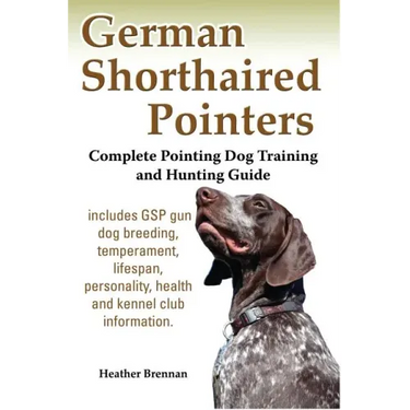 German Shorthaired Pointers: Complete Pointing Dog Training and Hunting Guide