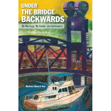 Under the Bridge Backwards: My Marriage, My Family, and Alzheimer's