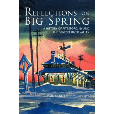 Reflections on Big Spring: A History of Pittsford, NY and the Genesee River Valley