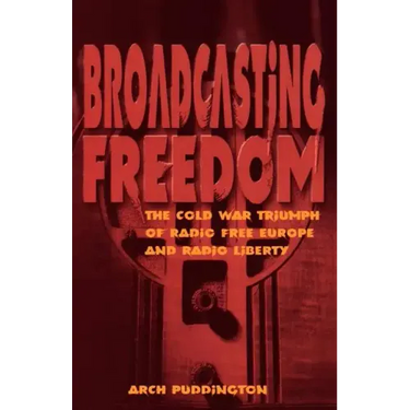 Broadcasting Freedom: The Cold War Triumph of Radio Free Europe and Radio Liberty