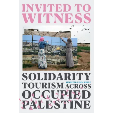 Invited to Witness: Solidarity Tourism Across Occupied Palestine