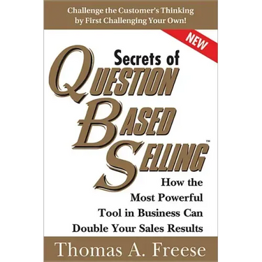 Secrets of Question-Based Selling: How the Most Powerful Tool in Business Can Double Your Sales Results
