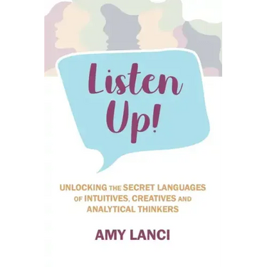 Listen Up!: Unlocking The Secret Languages of Intuitives, Creatives and Anaytical Thinkers