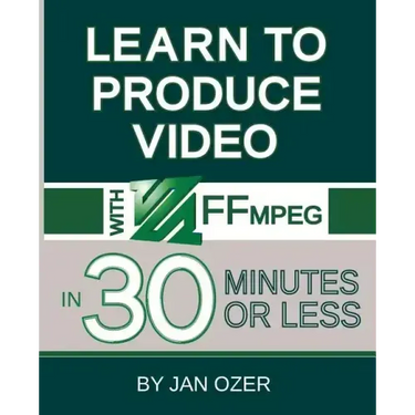 Learn to Produce Videos with FFmpeg: In Thirty Minutes or Less