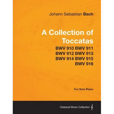 A Collection of Toccatas - For Solo Piano - BWV 910 BWV 911 BWV 912 BWV 913 BWV 914 BWV 915 BWV 916