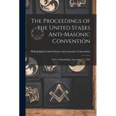 The Proceedings of the United States Anti-Masonic Convention: Held at Philadelphia, September 11, 1830